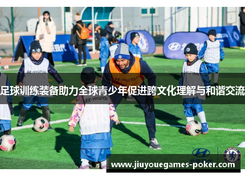 足球训练装备助力全球青少年促进跨文化理解与和谐交流